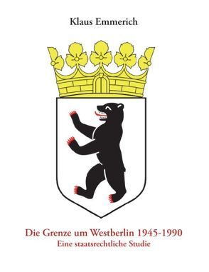 Die Grenze um Westberlin 1945-1990 von Emmerich,  Klaus