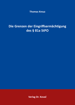 Die Grenzen der Eingriffsermächtigung des § 81a StPO von Kreuz,  Thomas