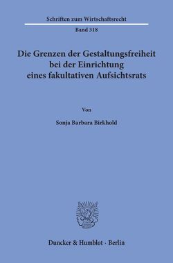 Die Grenzen der Gestaltungsfreiheit bei der Einrichtung eines fakultativen Aufsichtsrats. von Birkhold,  Sonja Barbara