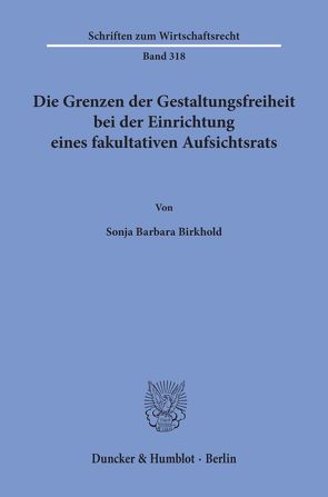 Die Grenzen der Gestaltungsfreiheit bei der Einrichtung eines fakultativen Aufsichtsrats. von Birkhold,  Sonja Barbara