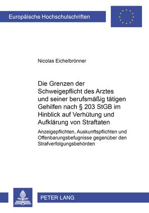 Die Grenzen der Schweigepflicht des Arztes und seiner berufsmäßig tätigen Gehilfen nach § 203 StGB im Hinblick auf Verhütung und Aufklärung von Straftaten von Eichelbrönner,  Nicolas