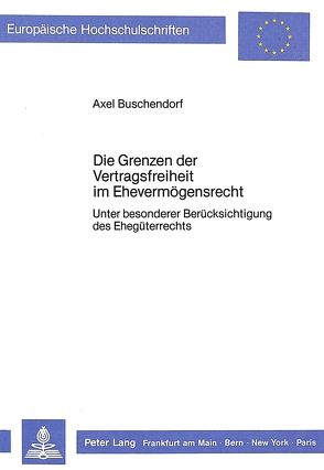 Die Grenzen der Vertragsfreiheit im Ehevermögensrecht von Buschendorf,  Axel