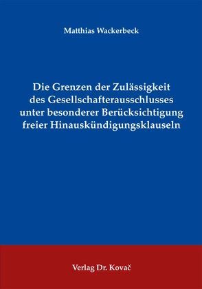 Die Grenzen der Zulässigkeit des Gesellschafterausschlusses unter besonderer Berücksichtigung freier Hinauskündigungsklauseln von Wackerbeck,  Matthias