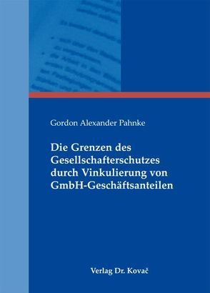 Die Grenzen des Gesellschafterschutzes durch Vinkulierung von GmbH-Geschäftsanteilen von Pahnke,  Gordon A