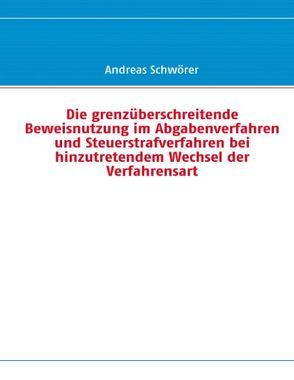 Die grenzüberschreitende Beweisnutzung im Abgabenverfahren und Steuerstrafverfahren bei hinzutretendem Wechsel der Verfahrensart von Schwörer,  Andreas