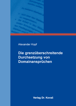 Die grenzüberschreitende Durchsetzung von Domainansprüchen von Kopf,  Alexander