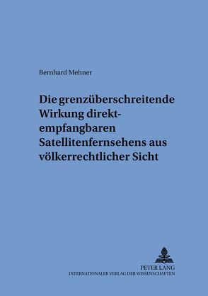 Die grenzüberschreitende Wirkung direktempfangbaren Satellitenfernsehens aus völkerrechtlicher Sicht von Mehner,  Bernhard