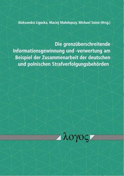 Die grenzüberschreitende Informationsgewinnung und -verwertung am Beispiel der Zusammenarbeit der deutschen und polnischen Strafverfolgungsbehörden von Ligocka,  Aleksandra, Malolepszy,  Maciej, Soiné,  Michael