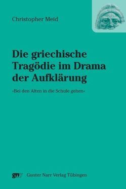 Die griechische Tragödie im Drama der Aufklärung »Bei den Alten in die Schule gehen« von Meid,  Christopher