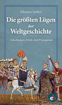 Die größten Lügen der Weltgeschichte von Seiffert,  Johannes