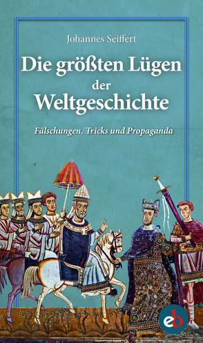 Die größten Lügen der Weltgeschichte von Seiffert,  Johannes