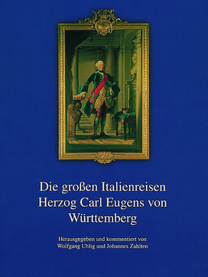 Die großen Italienreisen Herzog Carl Eugens von Württemberg von Uhlig,  Wolfgang, Zahlten,  Johannes