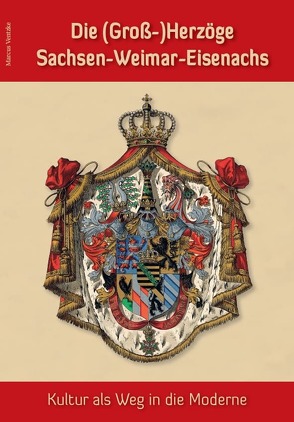 Die (Groß-)Herzöge Sachsen-Weimar-Eisenachs – Kultur als Weg in die Moderne von Ventzke,  Marcus