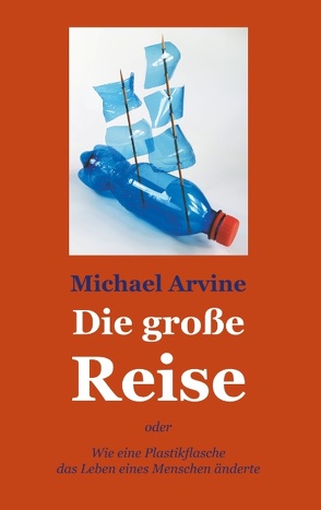 Die große Reise – oder Wie eine Plastikflasche das Leben eines Menschen änderte von Arvine,  Michael