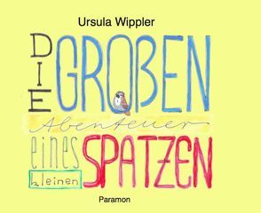 Die großen Abenteuer eines kleinen Spatzen von Wippler,  Ursula