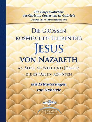 Die großen kosmischen Lehren des Jesus von Nazareth an Seine Apostel und Jünger, die es fassen konnten – mit Erläuterungen von Gabriele von Gabriele