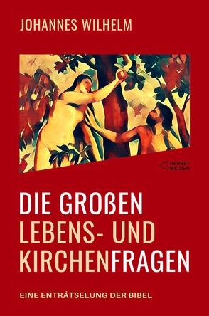 Die großen Lebens- und Kirchenfragen – Eine Enträtselung der Bibel von Herbst,  Hanno, Wilhelm,  Johannes