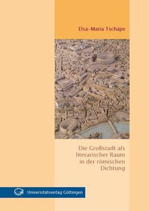 Die Großstadt als literarischer Raum in der römischen Dichtung von Tschäpe,  Elsa-Maria