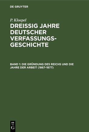 P. Kloepel: Dreißig Jahre deutscher Verfassungsgeschichte / Die Gründung des Reichs und die Jahre der Arbeit (1867–1877) von Kloepel,  P.