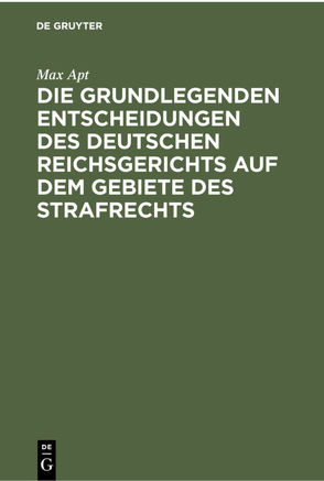 Die grundlegenden Entscheidungen des deutschen Reichsgerichts auf dem Gebiete des Strafrechts von Apt,  Max