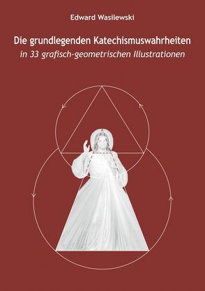 Die grundlegenden Katechismuswahrheiten in 33 grafisch-geometrischen Illustrationen von Wasilewski,  Edward