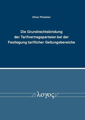 Die Grundrechtsbindung der Tarifvertragsparteien bei der Festlegung tariflicher Geltungsbereiche von Pfreimter,  Oliver