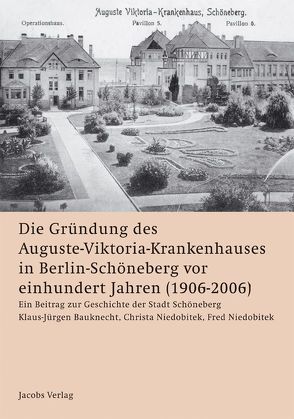 Die Gründung des Auguste-Viktoria-Krankenhauses in Berlin-Schöneberg vor einhundert Jahren (1906-2006) von Bauknecht,  Klaus J., Nidobitek,  Fred, Niedobitek,  Christa