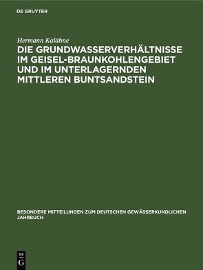 Die Grundwasserverhältnisse im Geisel-Braunkohlengebiet und im unterlagernden Mittleren Buntsandstein von Kalähne,  Hermann