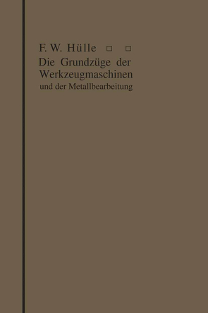 Die Grundzüge der Werkzeugmaschinen und der Metallbearbeitung von Hülle,  Friedrich Wilhelm