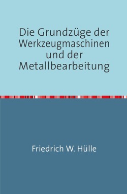 Die Grundzüge der Werkzeugmaschinen und der Metallbearbeitung von W. Hülle,  Friedrich