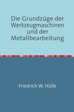 Die Grundzüge der Werkzeugmaschinen und der Metallbearbeitung von W. Hülle,  Friedrich