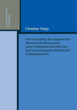 Die Grundzüge des ungarischen Strafrechtssystems aus kriminalrechtlichen und verwaltungsrechtlichen Gesichtspunkten von Varga,  Christine