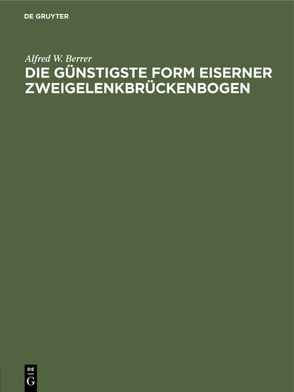 Die günstigste Form eiserner Zweigelenkbrückenbogen von Berrer,  Alfred W.