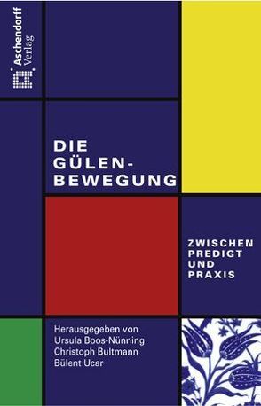 Die Gülen-Bewegung – zwischen Predigt und Praxis von Boos-Nünning,  Ursula, Bultmann,  Christoph, Ucar,  Bülent