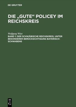 Die „gute“ Policey im Reichskreis / Der Schwäbische Reichskreis, unter besonderer Berücksichtigung Bayerisch-Schwabens von Wüst,  Wolfgang