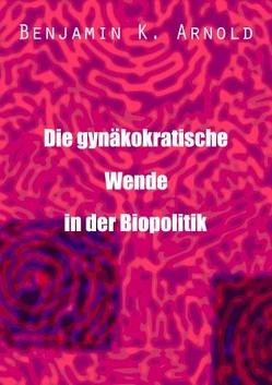 Die gynäkokratische Wende in der Biopolitik von Arnold,  Benjamin Kacas, Kacas,  Benjaminas