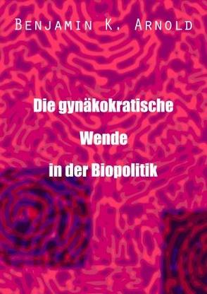 Die gynäkokratische Wende in der Biopolitik von Arnold,  Benjamin Kacas, Kacas,  Benjaminas