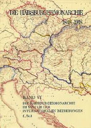 Die Habsburgermonarchie 1848-1918 / Die Habsburgermonarchie 1848-1918 Band VI/1: Die Habsburgermonarchie im System der internationalen Beziehungen 1. Teilband von Urbanitsch,  Peter, Wandruszka,  Adam