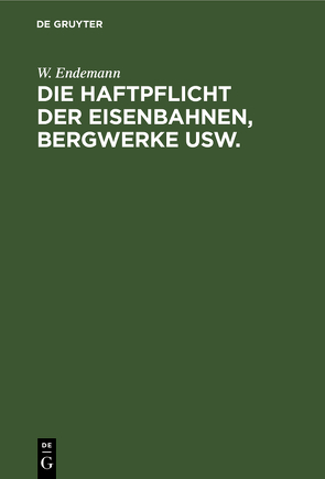 Die Haftpflicht der Eisenbahnen, Bergwerke usw. von Endemann,  W.