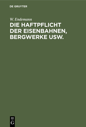 Die Haftpflicht der Eisenbahnen, Bergwerke usw. von Endemann,  W.