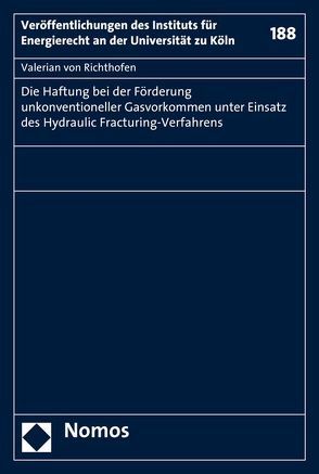 Die Haftung bei der Förderung unkonventioneller Gasvorkommen unter Einsatz des Hydraulic Fracturing-Verfahrens von Richthofen,  Valerian von