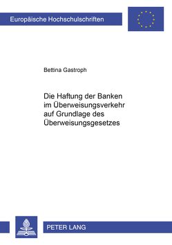 Die Haftung der Banken im Überweisungsverkehr auf Grundlage des Überweisungsgesetzes von Gastroph,  Bettina