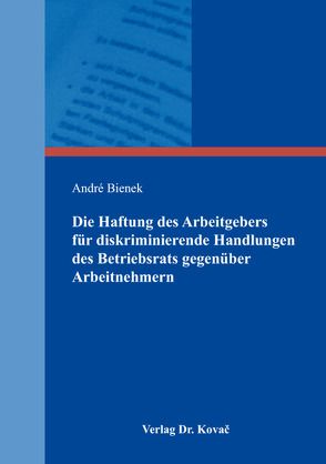 Die Haftung des Arbeitgebers für diskriminierende Handlungen des Betriebsrats gegenüber Arbeitnehmern von Bienek,  André