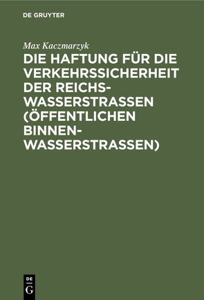 Die Haftung für die Verkehrssicherheit der Reichswasserstraßen (öffentlichen Binnenwasserstraßen) von Kaczmarzyk,  Max