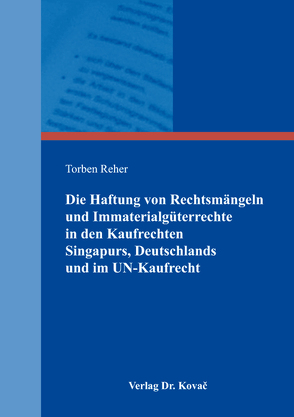 Die Haftung von Rechtsmängeln und Immaterialgüterrechte in den Kaufrechten Singapurs, Deutschlands und im UN-Kaufrecht von Reher,  Torben