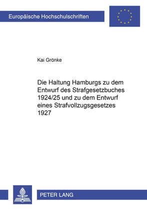 Die Haltung Hamburgs zu dem Entwurf des Strafgesetzbuches 1924/25 und zu dem Entwurf eines Strafvollzugsgesetzes 1927 von Grönke,  Kai