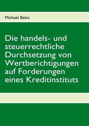 Die handels- und steuerrechtliche Durchsetzung von Wertberichtigungen auf Forderungen eines Kreditinstituts von Bakic,  Michael