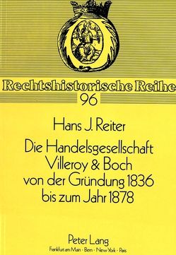 Die Handelsgesellschaft Villeroy & Boch von der Gründung 1836 bis zum Jahre 1878 von Reiter,  Hans J.