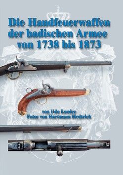 Die Handfeuerwaffen der badischen Armee von 1738 bis 1873 von Hedtrich,  Hartmann, Lander,  Udo