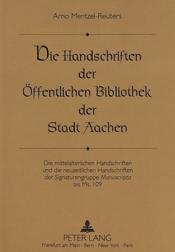 Die Handschriften der Öffentlichen Bibliothek der Stadt Aachen von Mentzel-Reuters,  Arno